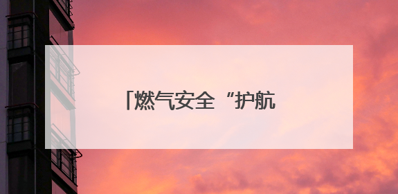 燃气安全“护航”高考 筑牢考场周边“安全网”