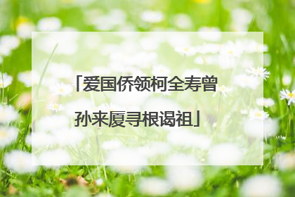 爱国侨领柯全寿曾孙来厦寻根谒祖