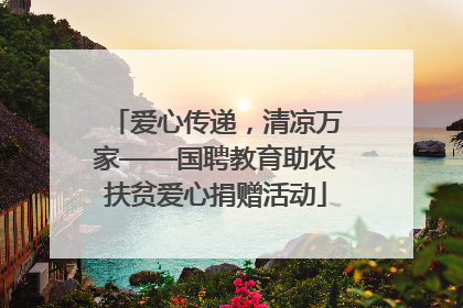 爱心传递，清凉万家——国聘教育助农扶贫爱心捐赠活动