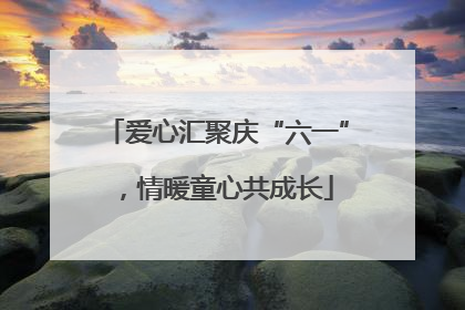 爱心汇聚庆“六一”，情暖童心共成长