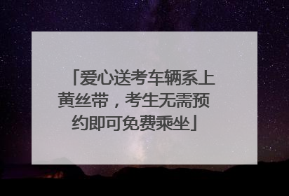 爱心送考车辆系上黄丝带，考生无需预约即可免费乘坐