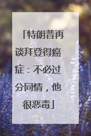 特朗普再谈拜登得癌症：不必过分同情，他很恶毒