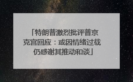 特朗普激烈批评普京 克宫回应：或因情绪过载 仍感谢其推动和谈