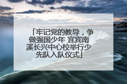 牢记党的教导，争做强国少年 宜宾南溪长兴中心校举行少先队入队仪式