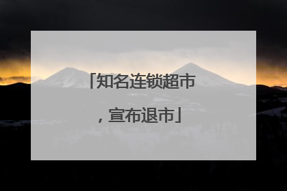知名连锁超市，宣布退市