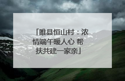 睢县恒山村：浓情端午暖人心 帮扶共建一家亲