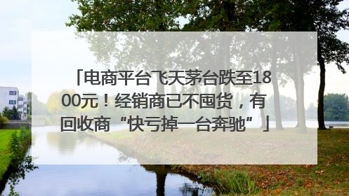 电商平台飞天茅台跌至1800元！经销商已不囤货，有回收商“快亏掉一台奔驰”