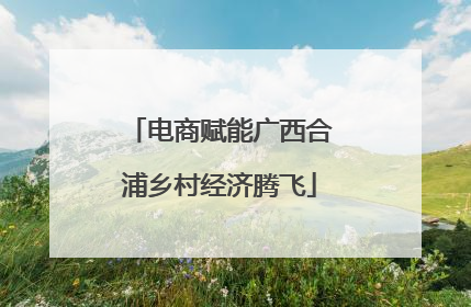 电商赋能广西合浦乡村经济腾飞