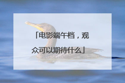 电影端午档，观众可以期待什么