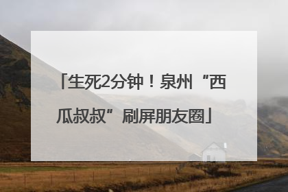 生死2分钟！泉州“西瓜叔叔”刷屏朋友圈