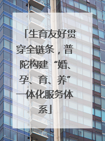 生育友好贯穿全链条，普陀构建“婚、孕、育、养”一体化服务体系