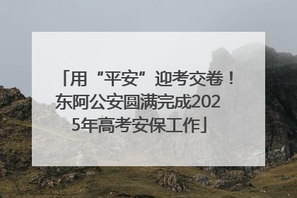 用“平安”迎考交卷！东阿公安圆满完成2025年高考安保工作