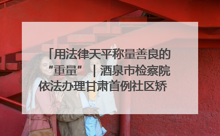 用法律天平称量善良的“重量”｜酒泉市检察院依法办理甘肃首例社区矫正对象见义勇为减刑案