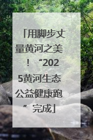 用脚步丈量黄河之美！“2025黄河生态公益健康跑”完成