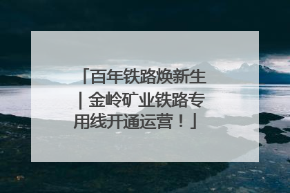 百年铁路焕新生｜金岭矿业铁路专用线开通运营！