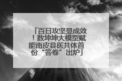 百日攻坚显成效！数坤坤大模型赋能南皮县医共体首份“答卷”出炉