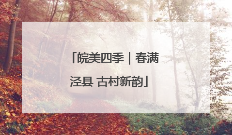皖美四季｜春满泾县 古村新韵