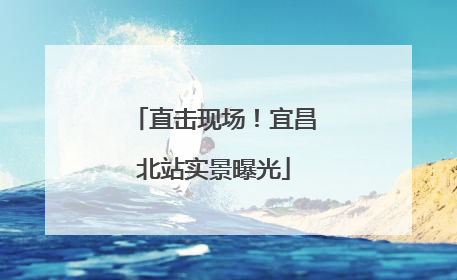直击现场！宜昌北站实景曝光