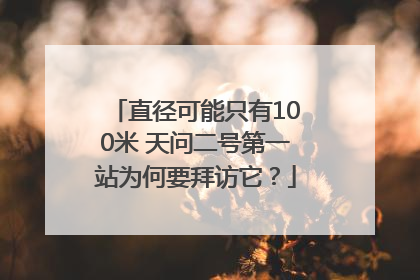 直径可能只有100米 天问二号第一站为何要拜访它？