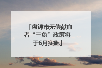 盘锦市无偿献血者“三免”政策将于6月实施