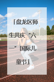 盘龙区师生共庆“六一”国际儿童节