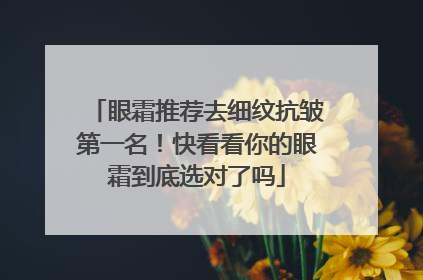 眼霜推荐去细纹抗皱第一名！快看看你的眼霜到底选对了吗