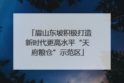 眉山东坡积极打造新时代更高水平“天府粮仓”示范区