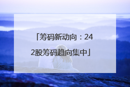 筹码新动向：242股筹码趋向集中