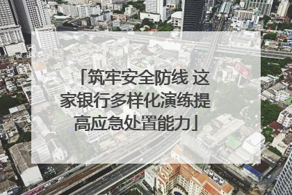 筑牢安全防线 这家银行多样化演练提高应急处置能力