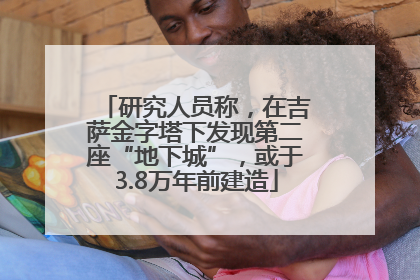 研究人员称，在吉萨金字塔下发现第二座“地下城”，或于3.8万年前建造