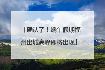 确认了！端午假期福州出城高峰即将出现