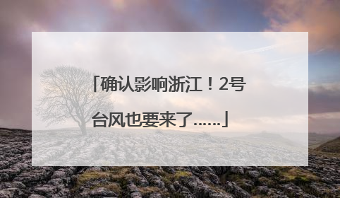 确认影响浙江！2号台风也要来了……