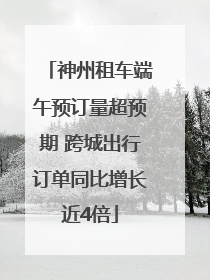 神州租车端午预订量超预期 跨城出行订单同比增长近4倍