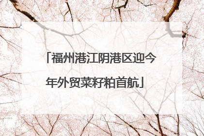 福州港江阴港区迎今年外贸菜籽粕首航