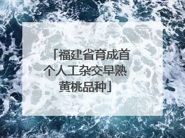 福建省育成首个人工杂交早熟黄桃品种