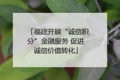 福建开展“诚信积分”金融服务 促进诚信价值转化