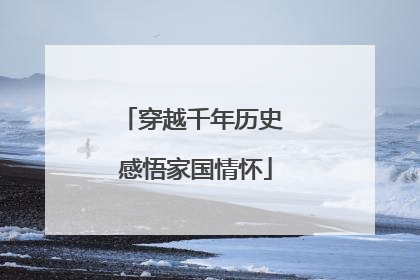 穿越千年历史 感悟家国情怀