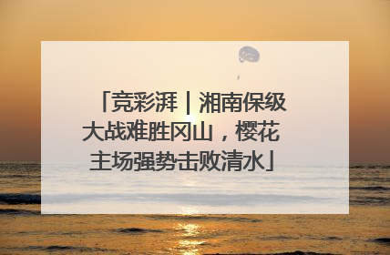 竞彩湃｜湘南保级大战难胜冈山，樱花主场强势击败清水