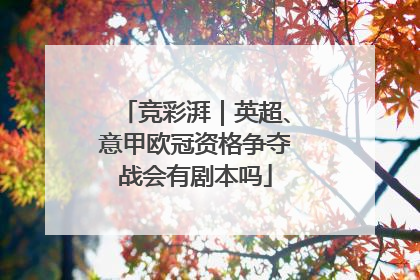 竞彩湃｜英超、意甲欧冠资格争夺战会有剧本吗