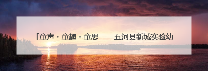 童声・童趣・童思——五河县新城实验幼儿园首届思维导图讲述嘉年华暨安徽省学前教育教研基地园项目阶段性成果展示活动