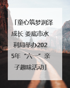 童心筑梦润泽成长 娄底市水利局举办2025年“六一”亲子趣味活动