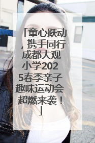 童心跃动，携手同行 成都大观小学2025春季亲子趣味运动会超燃来袭！