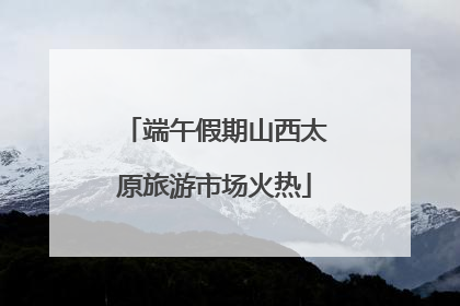 端午假期山西太原旅游市场火热