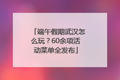 端午假期武汉怎么玩？60余项活动菜单全发布