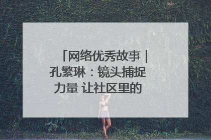 网络优秀故事｜孔繁琳：镜头捕捉力量 让社区里的温暖“被看见”
