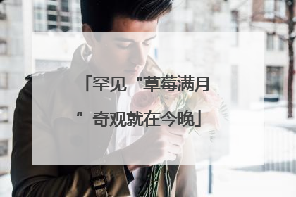 罕见“草莓满月”奇观就在今晚