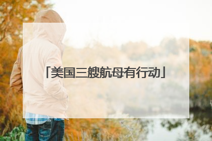 美国三艘航母有行动