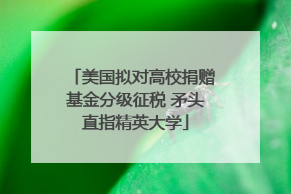美国拟对高校捐赠基金分级征税 矛头直指精英大学
