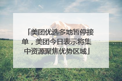 美团优选多地暂停接单，美团今日表示将集中资源聚焦优势区域