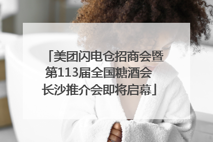 美团闪电仓招商会暨第113届全国糖酒会长沙推介会即将启幕